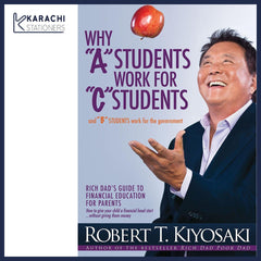 Why "A" Students Work for "C" Students: and Why "B" Students Work for the Government by Robert T. Kiyosaki