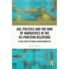 Aid, Politics and the War of Narratives in the US-Pakistan Relations: A Case Study of Kerry Lugar Berman Act By Hussain Nadim Best Selling KS