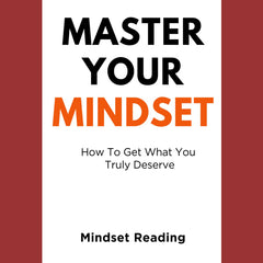 Master Your Mindset: How To Get What You Truly Deserve by Mindset Reading
