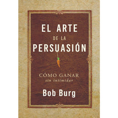 The Art of Persuasion By Bob Burg