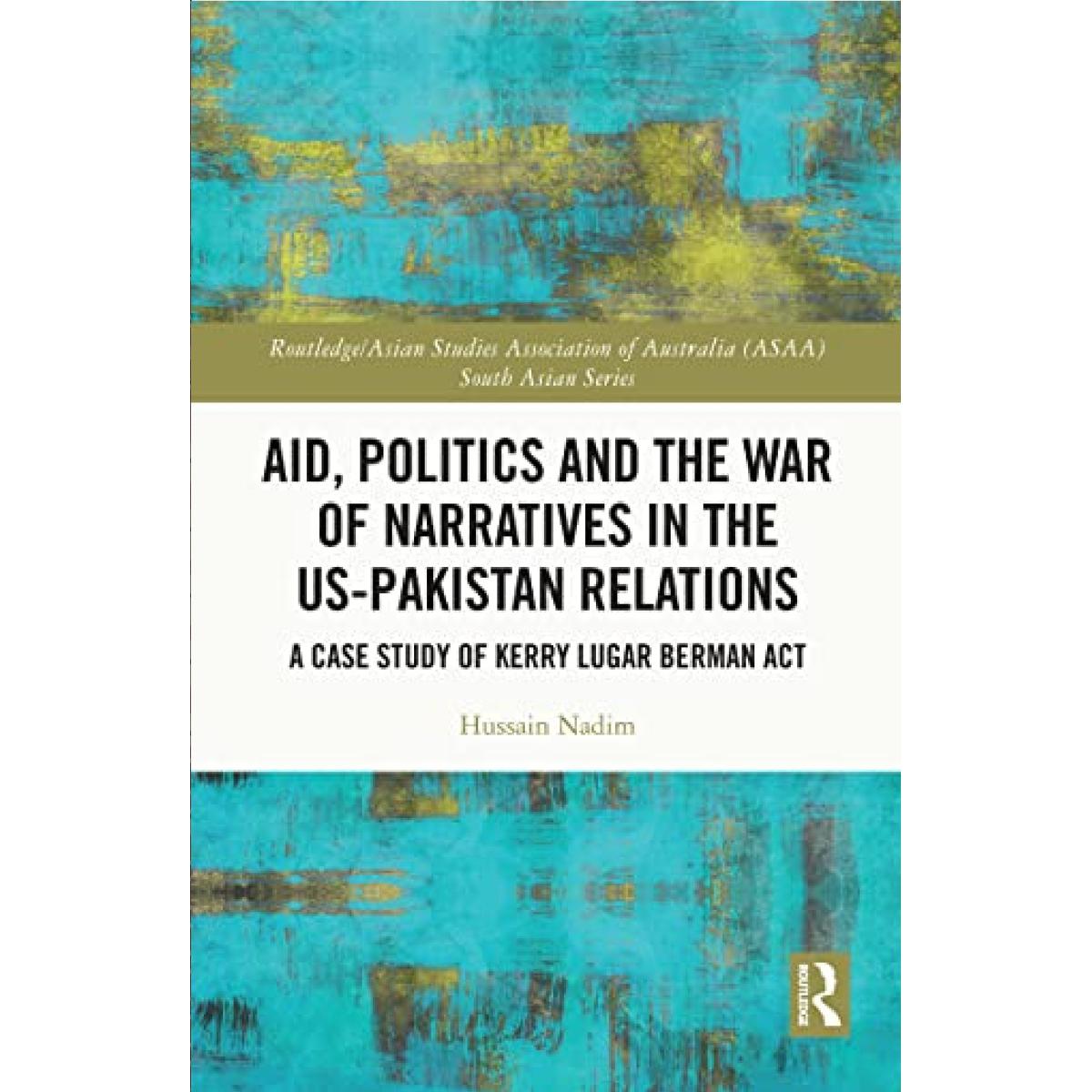 Aid, Politics and the War of Narratives in the US-Pakistan Relations: A Case Study of Kerry Lugar Berman Act By Hussain Nadim Best Selling KS