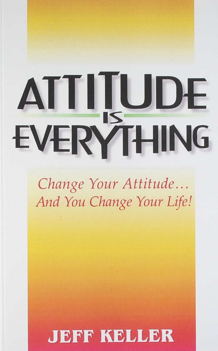 Attitude Is Everything: Change Your Attitude... and You Change Your Life! by Jeff Keller