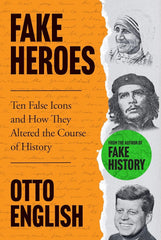 Fake Heroes: Ten False Icons and How they Altered the Course of History By Otto English KS