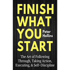 Finish What You Start By Peter Hollins