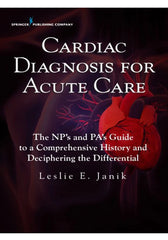 Cardiac Diagnosis for Acute Care The Nps and Pas Guide to a Comprehensive History and Deciphering the Differential